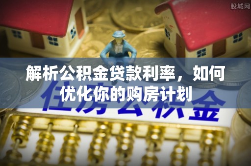 海伦解析公积金贷款利率，如何优化你的购房计划