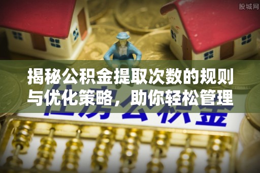 海伦揭秘公积金提取次数的规则与优化策略，助你轻松管理财务