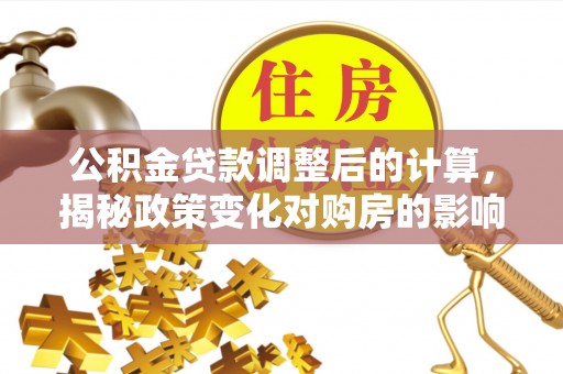 海伦公积金贷款调整后的计算，揭秘政策变化对购房的影响