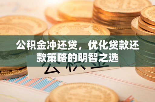 海伦公积金冲还贷，优化贷款还款策略的明智之选