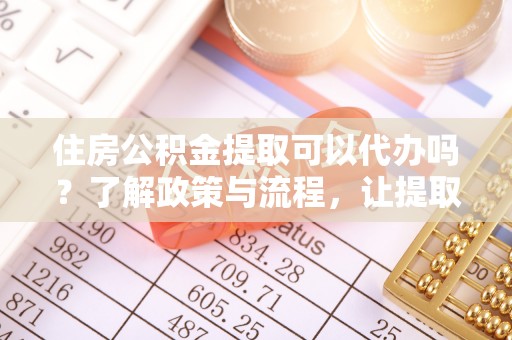 海伦住房公积金提取可以代办吗？了解政策与流程，让提取更便捷