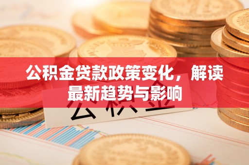 海伦公积金贷款政策变化，解读最新趋势与影响