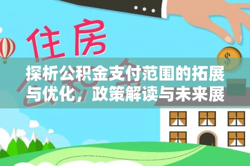 海伦探析公积金支付范围的拓展与优化，政策解读与未来展望