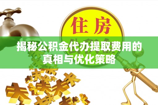 海伦揭秘公积金代办提取费用的真相与优化策略