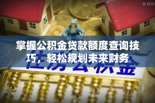 海伦掌握公积金贷款额度查询技巧，轻松规划未来财务