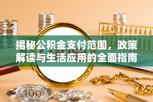 海伦揭秘公积金支付范围，政策解读与生活应用的全面指南