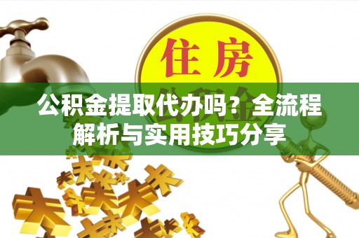 海伦公积金提取代办吗？全流程解析与实用技巧分享