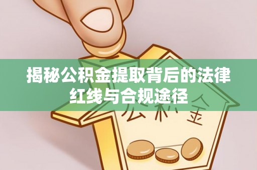 海伦揭秘公积金提取背后的法律红线与合规途径