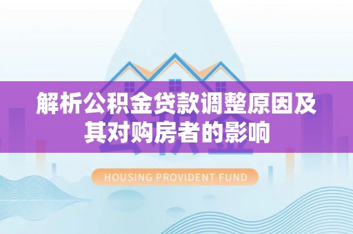 海伦解析公积金贷款调整原因及其对购房者的影响