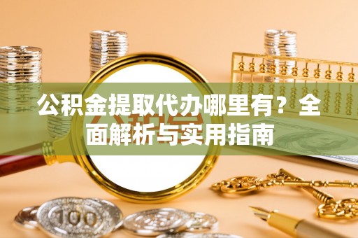 海伦公积金提取代办哪里有？全面解析与实用指南
