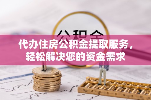 海伦代办住房公积金提取服务，轻松解决您的资金需求
