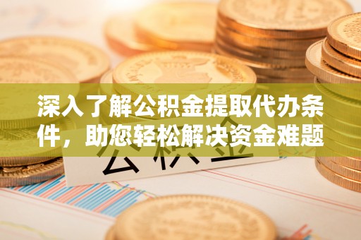 海伦深入了解公积金提取代办条件，助您轻松解决资金难题