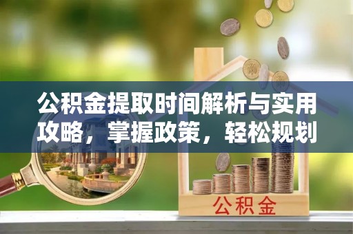 海伦公积金提取时间解析与实用攻略，掌握政策，轻松规划未来