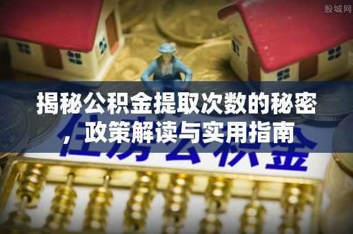海伦揭秘公积金提取次数的秘密，政策解读与实用指南