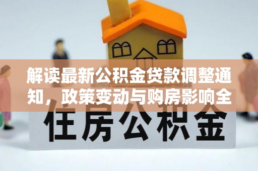 海伦解读最新公积金贷款调整通知，政策变动与购房影响全解析