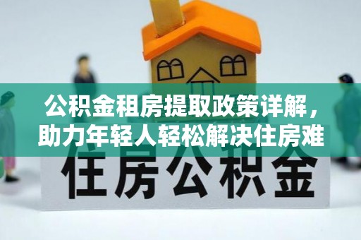 海伦公积金租房提取政策详解，助力年轻人轻松解决住房难题