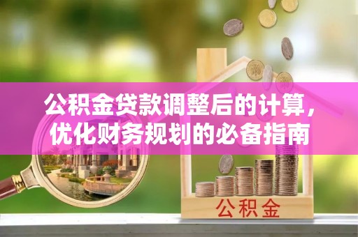 海伦公积金贷款调整后的计算，优化财务规划的必备指南