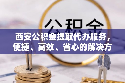海伦西安公积金提取代办服务，便捷、高效、省心的解决方案