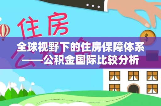 海伦全球视野下的住房保障体系——公积金国际比较分析