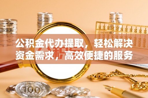 海伦公积金代办提取，轻松解决资金需求，高效便捷的服务选择