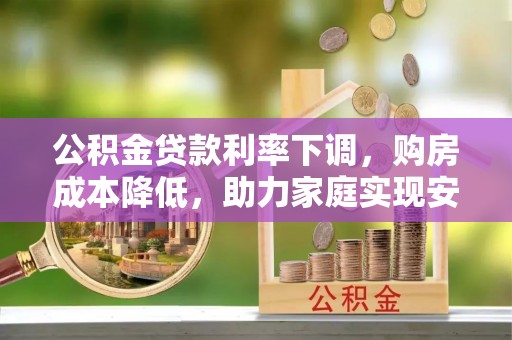 海伦公积金贷款利率下调，购房成本降低，助力家庭实现安居梦
