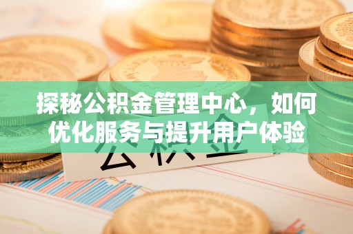 海伦探秘公积金管理中心，如何优化服务与提升用户体验