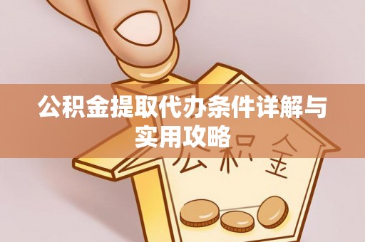 海伦公积金提取代办条件详解与实用攻略