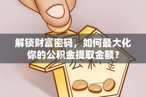 海伦解锁财富密码，如何最大化你的公积金提取金额？