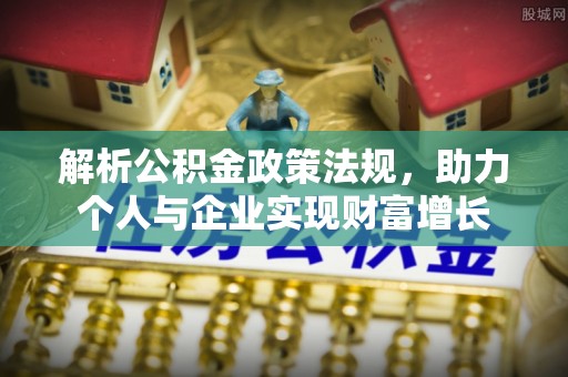 海伦解析公积金政策法规，助力个人与企业实现财富增长