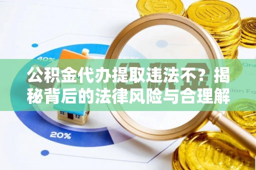 海伦公积金代办提取违法不？揭秘背后的法律风险与合理解决方案