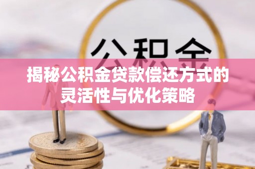 海伦揭秘公积金贷款偿还方式的灵活性与优化策略