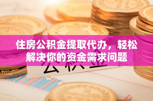 海伦住房公积金提取代办，轻松解决你的资金需求问题