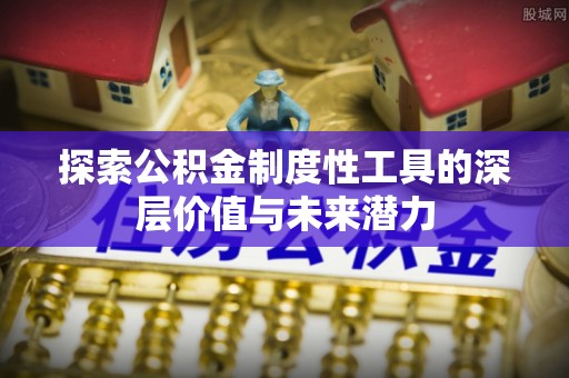 海伦探索公积金制度性工具的深层价值与未来潜力
