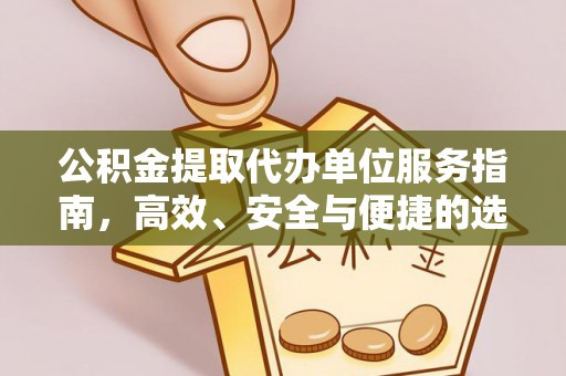 海伦公积金提取代办单位服务指南，高效、安全与便捷的选择