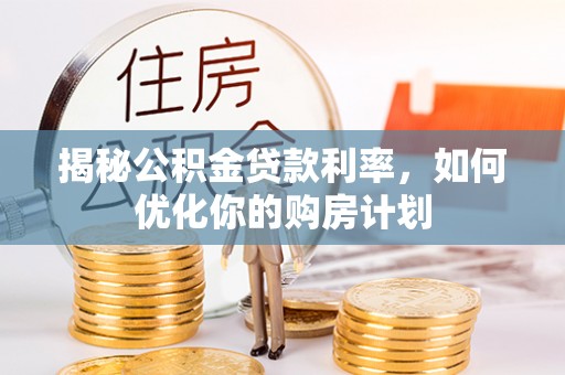 海伦揭秘公积金贷款利率，如何优化你的购房计划