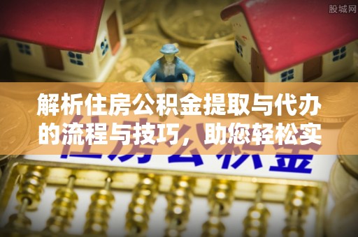 海伦解析住房公积金提取与代办的流程与技巧，助您轻松实现资金流动