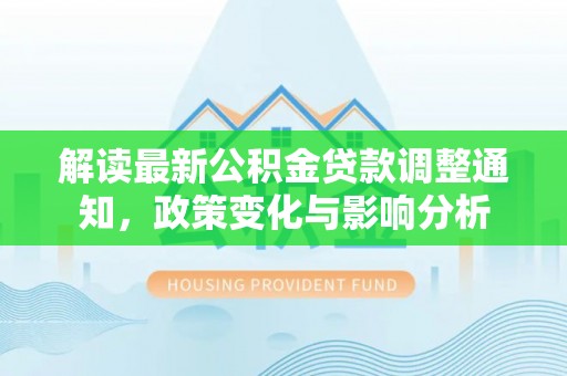 海伦解读最新公积金贷款调整通知，政策变化与影响分析