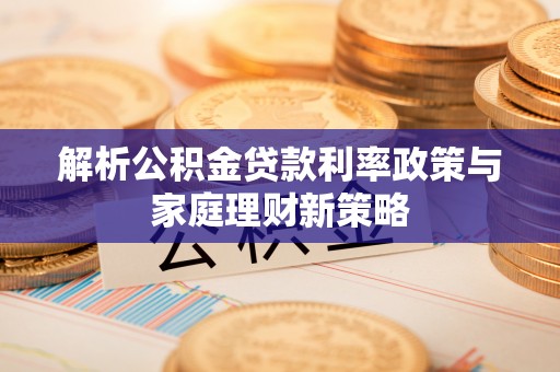 海伦解析公积金贷款利率政策与家庭理财新策略