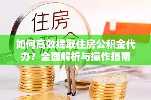 海伦如何高效提取住房公积金代办？全面解析与操作指南