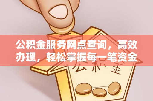 海伦公积金服务网点查询，高效办理，轻松掌握每一笔资金动态