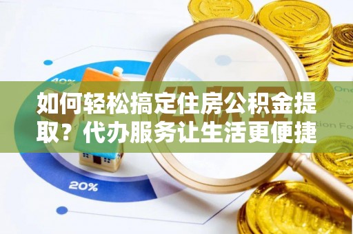 海伦如何轻松搞定住房公积金提取？代办服务让生活更便捷