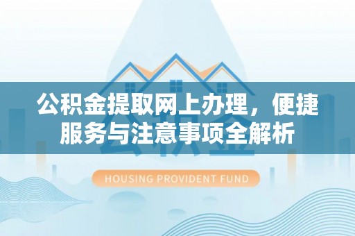 海伦公积金提取网上办理，便捷服务与注意事项全解析