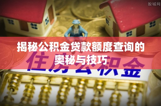 海伦揭秘公积金贷款额度查询的奥秘与技巧