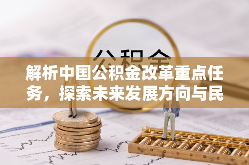 海伦解析中国公积金改革重点任务，探索未来发展方向与民生影响