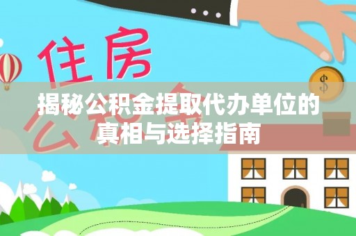 海伦揭秘公积金提取代办单位的真相与选择指南