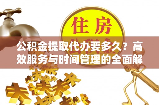 海伦公积金提取代办要多久？高效服务与时间管理的全面解析