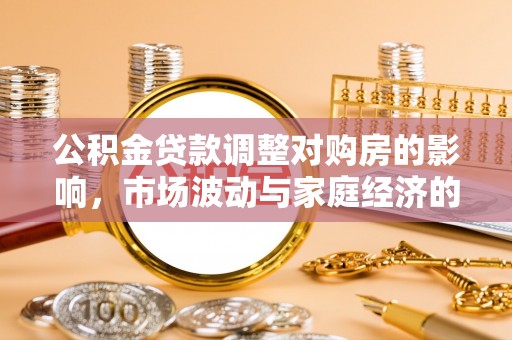 海伦公积金贷款调整对购房的影响，市场波动与家庭经济的新考量