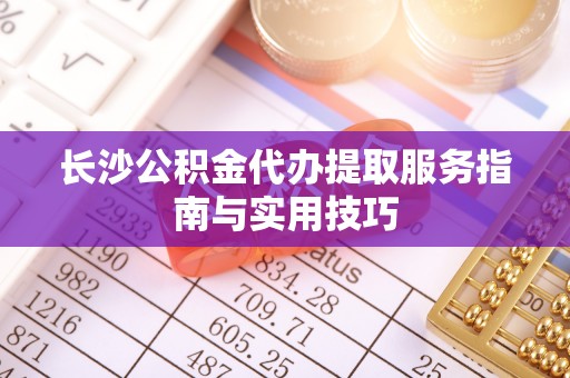 海伦长沙公积金代办提取服务指南与实用技巧