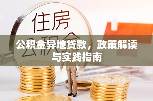 海伦公积金异地贷款，政策解读与实践指南