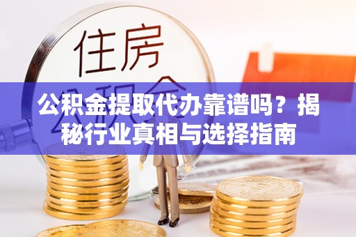 海伦公积金提取代办靠谱吗？揭秘行业真相与选择指南